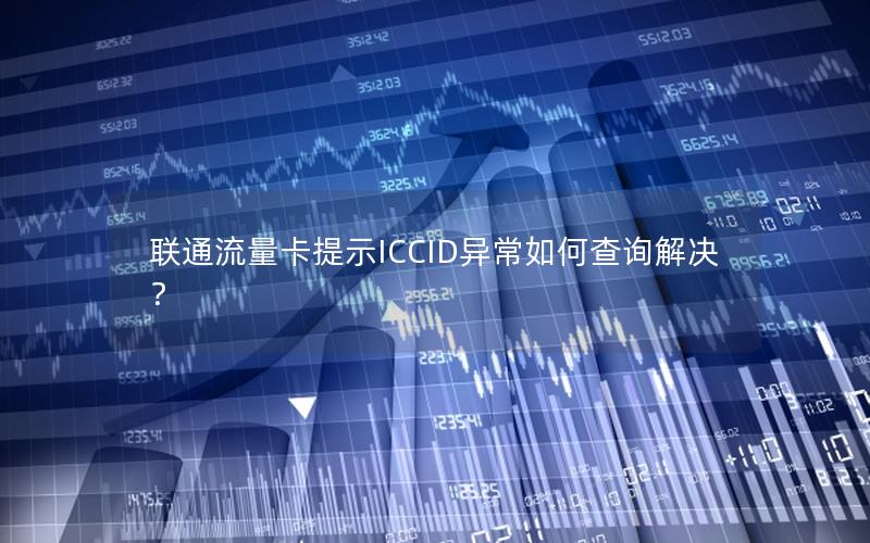 联通流量卡提示ICCID异常如何查询解决？
