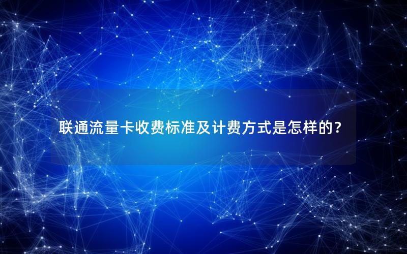 联通流量卡收费标准及计费方式是怎样的？
