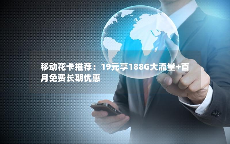 移动花卡推荐：19元享188G大流量+首月免费长期优惠