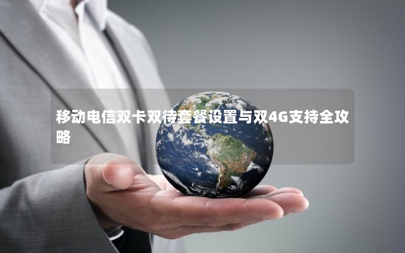 移动电信双卡双待套餐设置与双4G支持全攻略