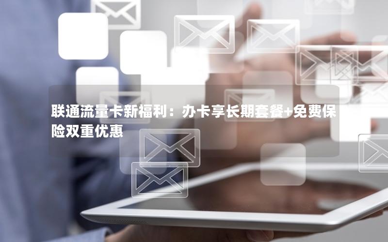 联通流量卡新福利：办卡享长期套餐+免费保险双重优惠