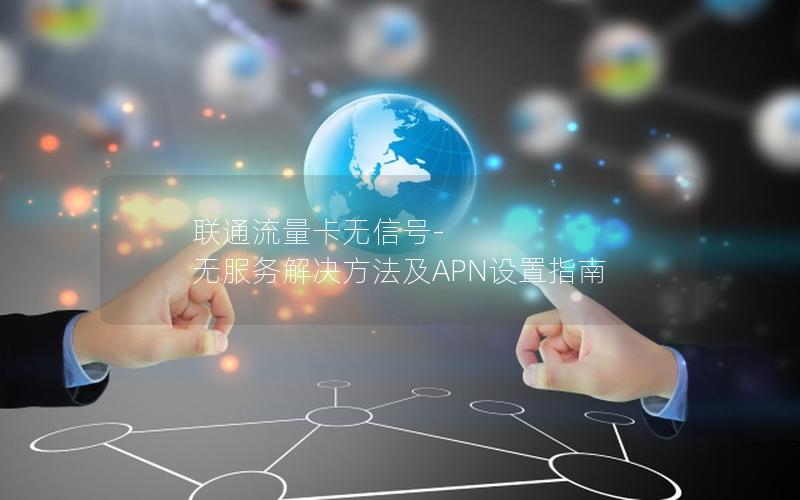 联通流量卡无信号-无服务解决方法及APN设置指南