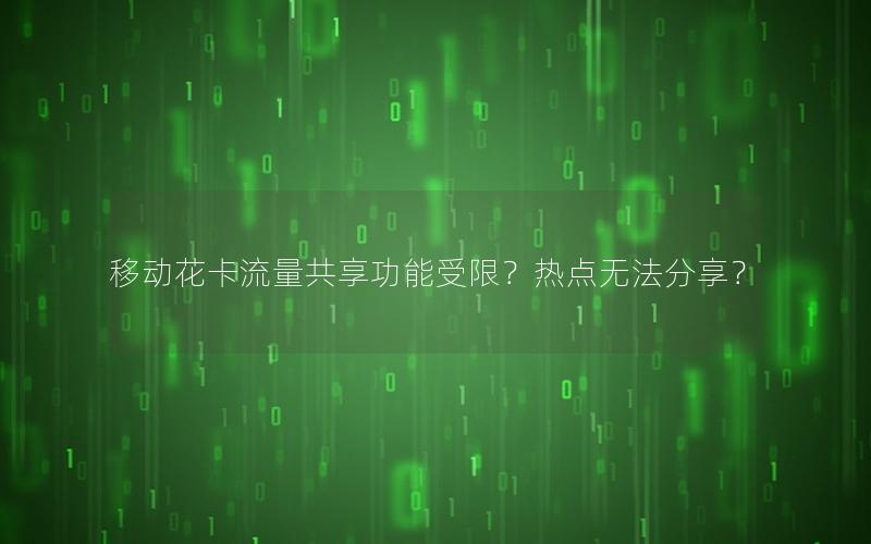 移动花卡流量共享功能受限？热点无法分享？