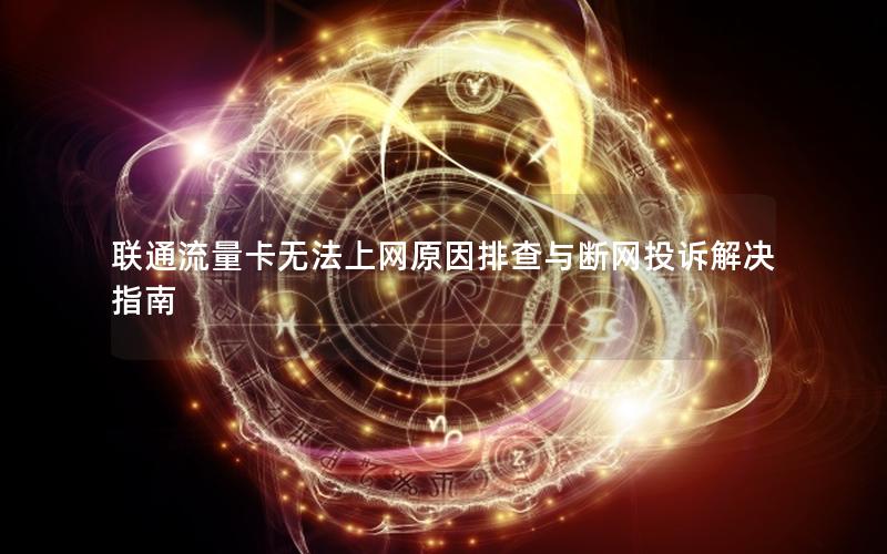 联通流量卡无法上网原因排查与断网投诉解决指南