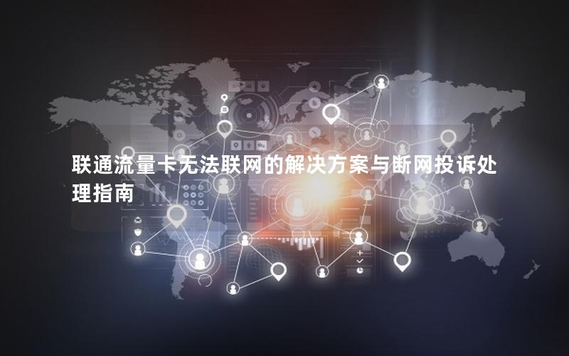 联通流量卡无法联网的解决方案与断网投诉处理指南