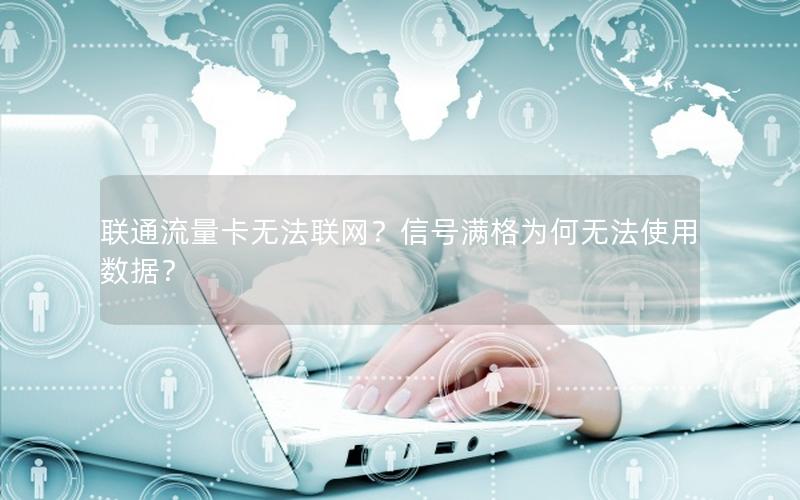 联通流量卡无法联网？信号满格为何无法使用数据？