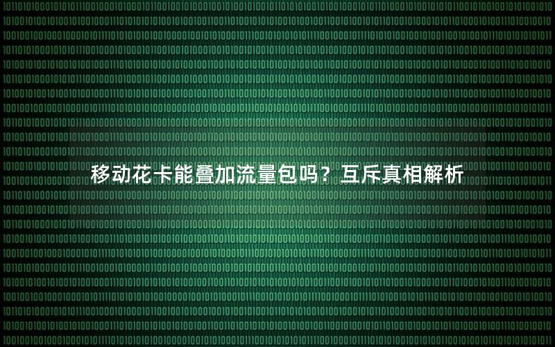 移动花卡能叠加流量包吗？互斥真相解析