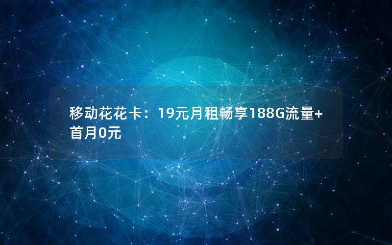 移动花花卡：19元月租畅享188G流量+首月0元