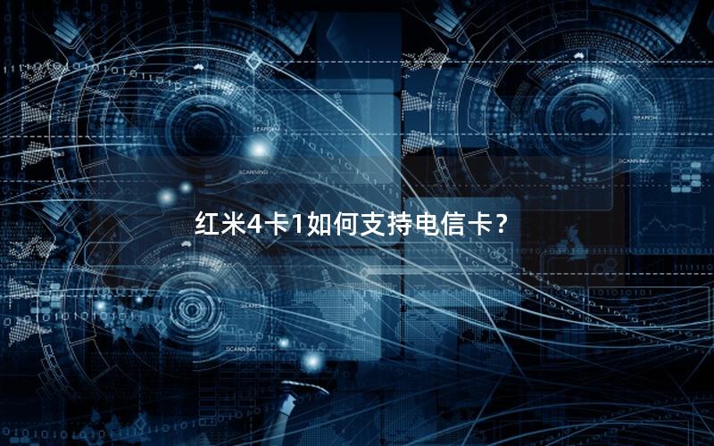 红米4卡1如何支持电信卡？