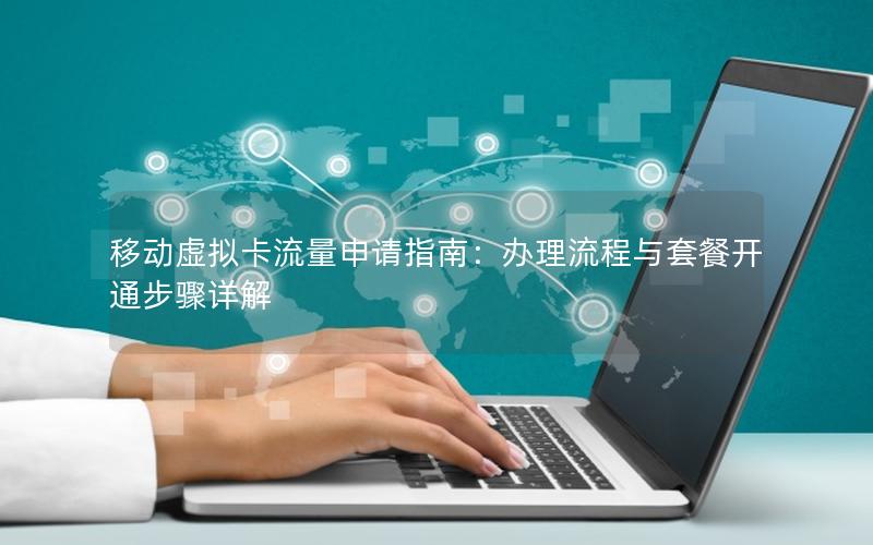 移动虚拟卡流量申请指南：办理流程与套餐开通步骤详解