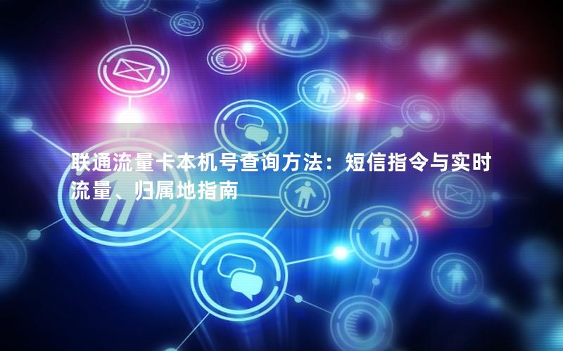 联通流量卡本机号查询方法：短信指令与实时流量、归属地指南