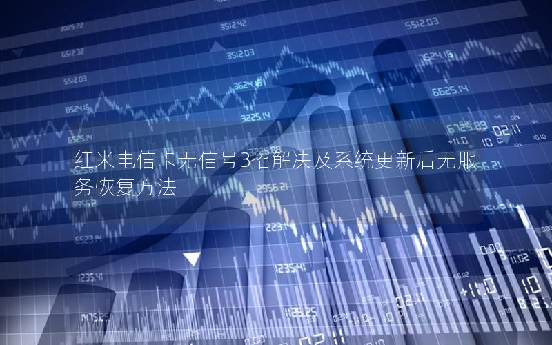 红米电信卡无信号3招解决及系统更新后无服务恢复方法