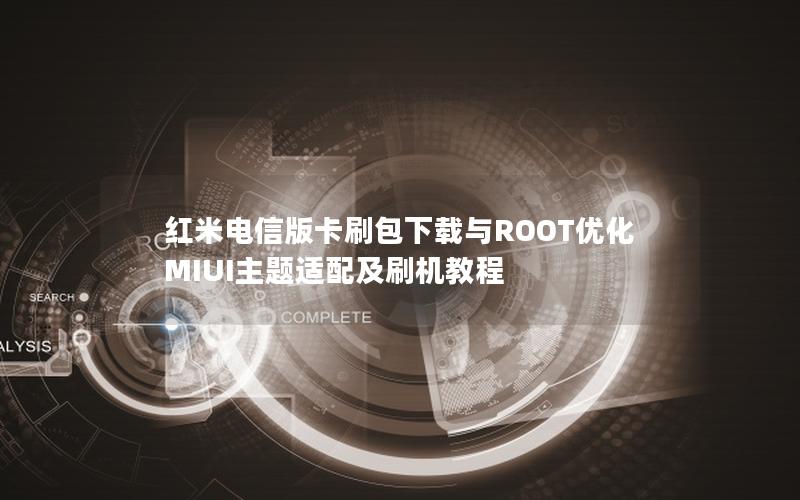 红米电信版卡刷包下载与ROOT优化 MIUI主题适配及刷机教程