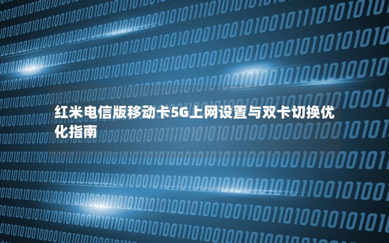 红米电信版移动卡5G上网设置与双卡切换优化指南