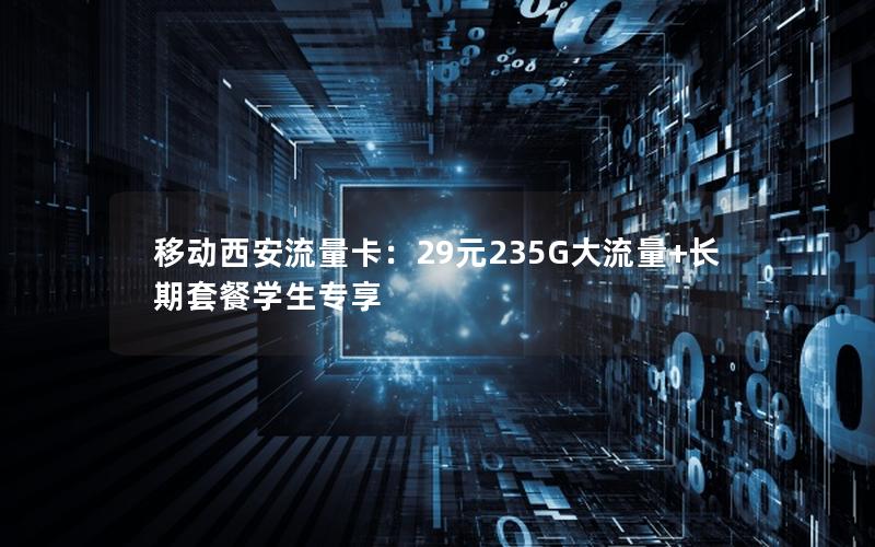 移动西安流量卡：29元235G大流量+长期套餐学生专享