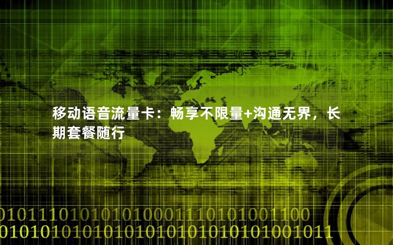 移动语音流量卡：畅享不限量+沟通无界，长期套餐随行