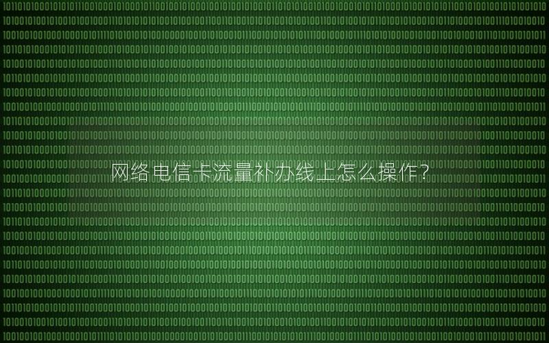 网络电信卡流量补办线上怎么操作？