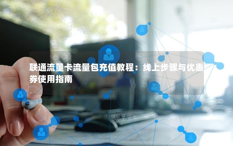 联通流量卡流量包充值教程：线上步骤与优惠券使用指南