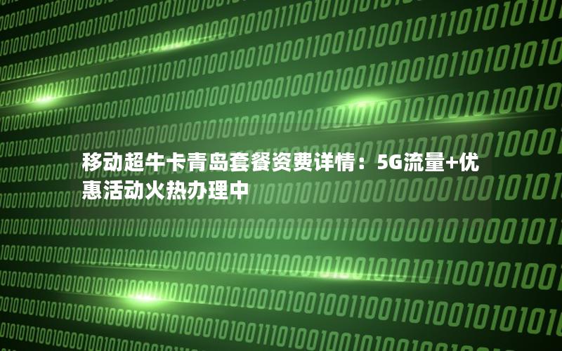 移动超牛卡青岛套餐资费详情：5G流量+优惠活动火热办理中