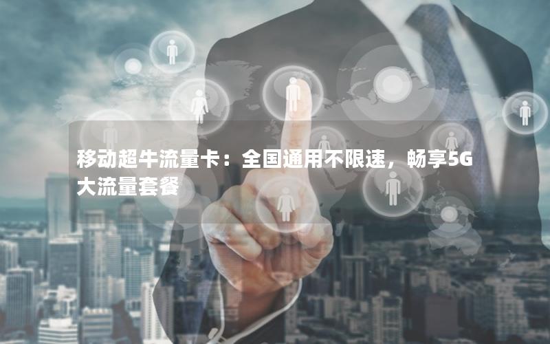 移动超牛流量卡：全国通用不限速，畅享5G大流量套餐