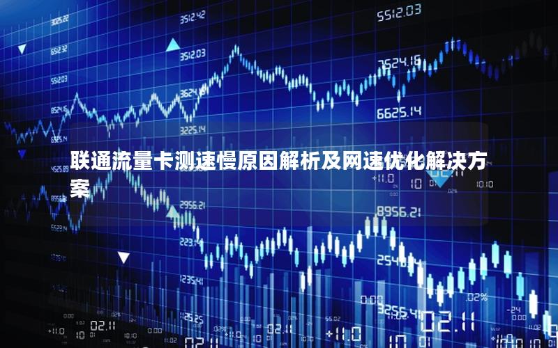 联通流量卡测速慢原因解析及网速优化解决方案