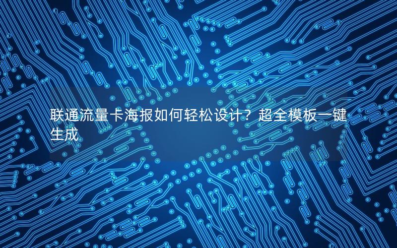 联通流量卡海报如何轻松设计？超全模板一键生成