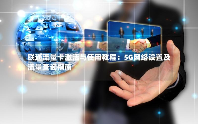 联通流量卡激活与使用教程：5G网络设置及流量查询指南