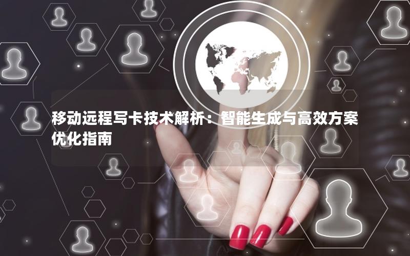 移动远程写卡技术解析：智能生成与高效方案优化指南