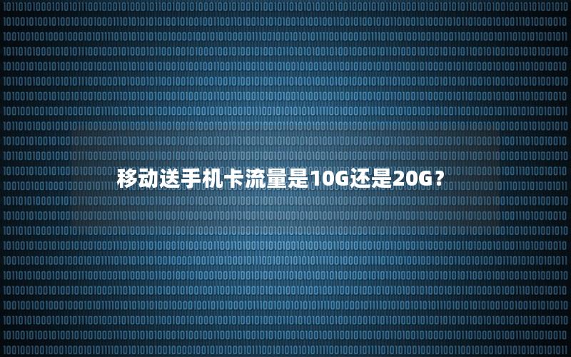 移动送手机卡流量是10G还是20G？