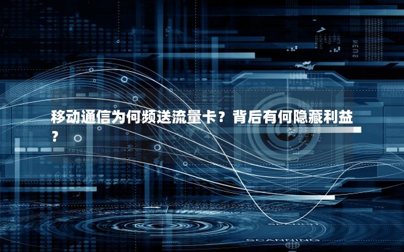 移动通信为何频送流量卡？背后有何隐藏利益？