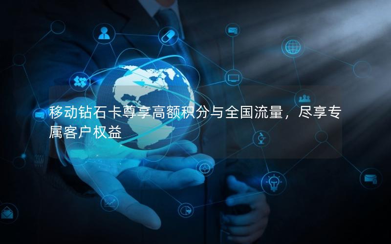 移动钻石卡尊享高额积分与全国流量，尽享专属客户权益