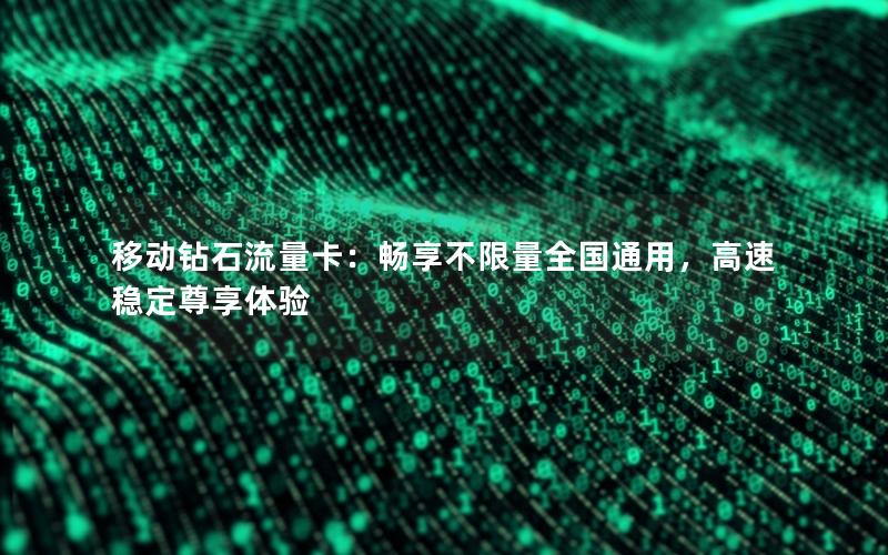 移动钻石流量卡：畅享不限量全国通用，高速稳定尊享体验