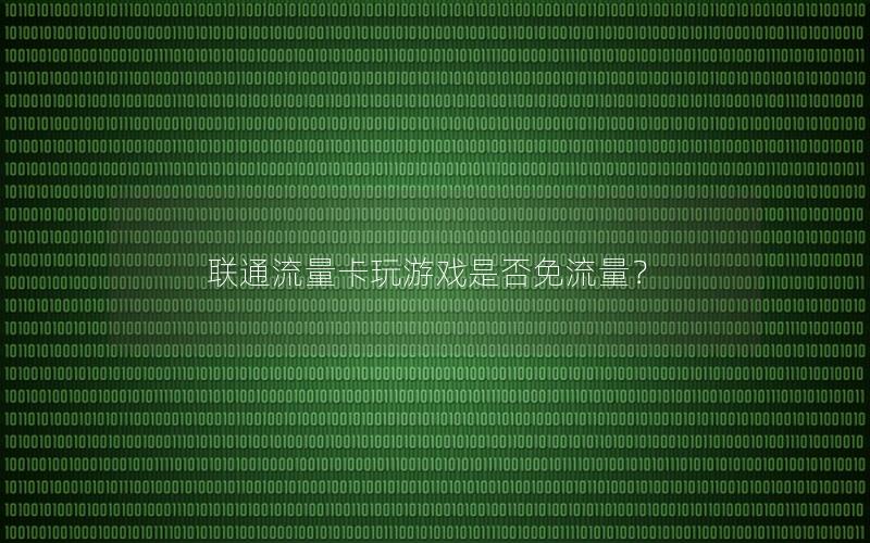 联通流量卡玩游戏是否免流量？