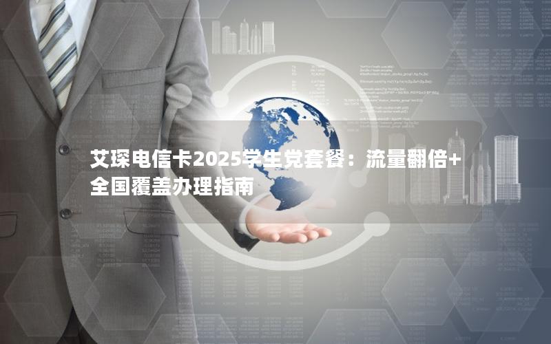 艾琛电信卡2025学生党套餐：流量翻倍+全国覆盖办理指南