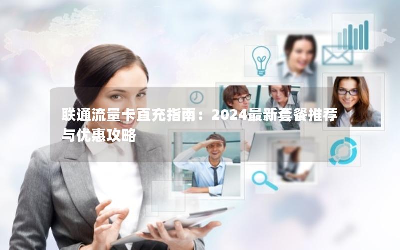 联通流量卡直充指南：2024最新套餐推荐与优惠攻略