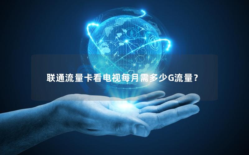 联通流量卡看电视每月需多少G流量？