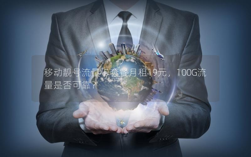 移动靓号流量卡套餐月租19元，100G流量是否可靠？