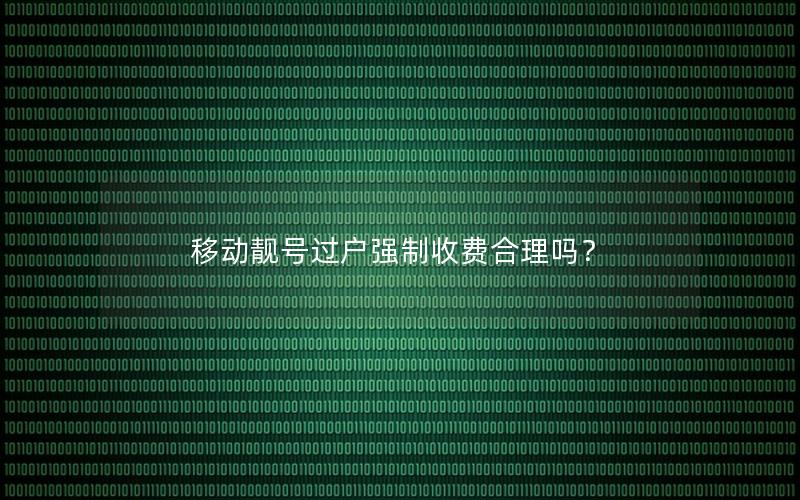 移动靓号过户强制收费合理吗？