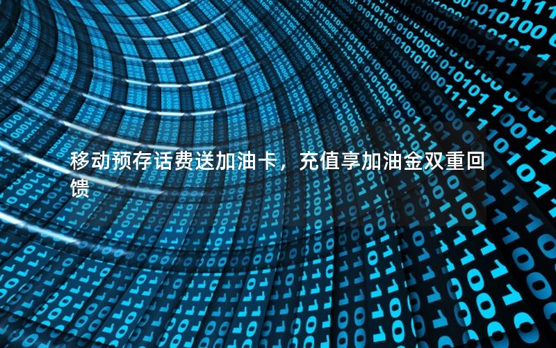 移动预存话费送加油卡，充值享加油金双重回馈