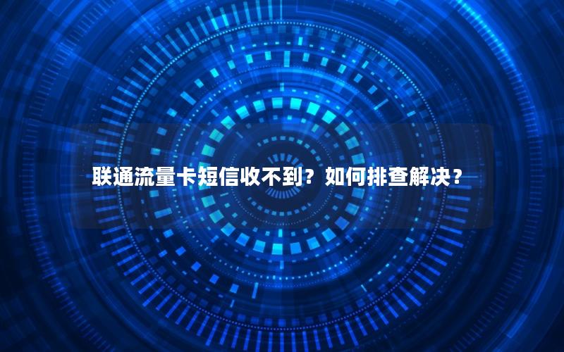 联通流量卡短信收不到？如何排查解决？