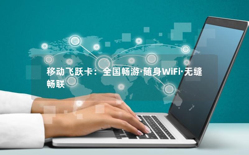 移动飞跃卡：全国畅游·随身WiFi·无缝畅联
