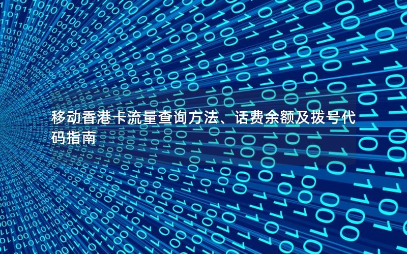 移动香港卡流量查询方法、话费余额及拨号代码指南
