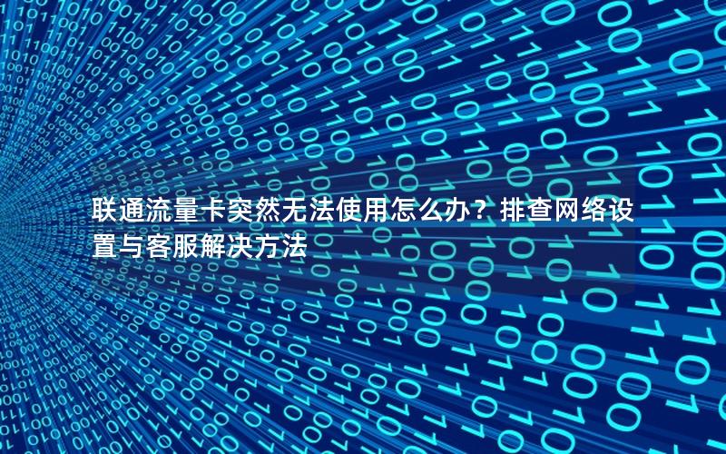 联通流量卡突然无法使用怎么办？排查网络设置与客服解决方法