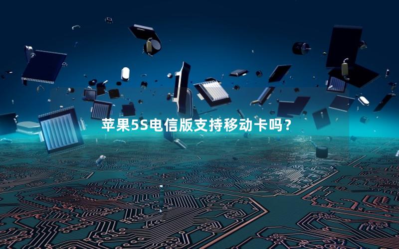 苹果5S电信版支持移动卡吗？