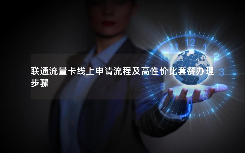 联通流量卡线上申请流程及高性价比套餐办理步骤