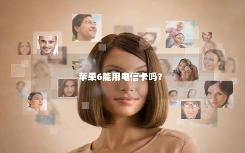 苹果6能用电信卡吗？