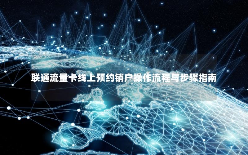 联通流量卡线上预约销户操作流程与步骤指南
