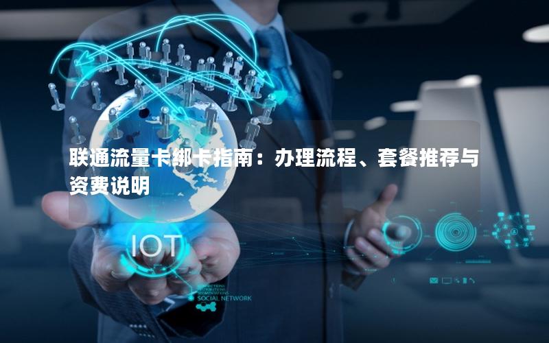 联通流量卡绑卡指南：办理流程、套餐推荐与资费说明