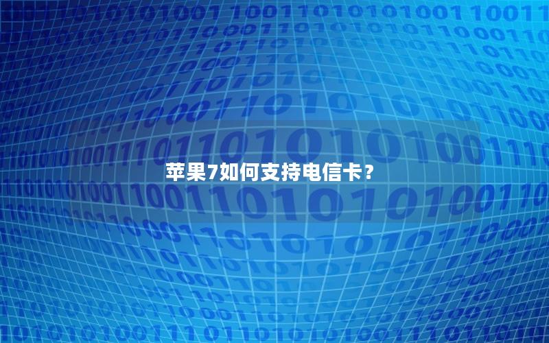 苹果7如何支持电信卡？