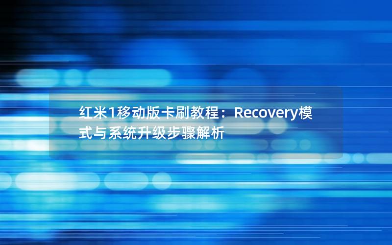 红米1移动版卡刷教程：Recovery模式与系统升级步骤解析